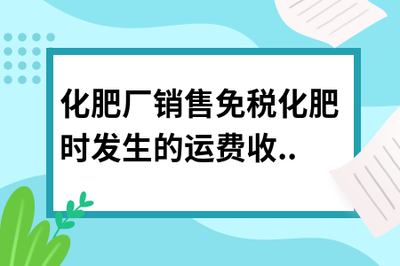 化肥廠銷售免稅化肥時發生的運費收入是否需要繳稅？